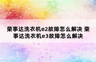 荣事达洗衣机e2故障怎么解决 荣事达洗衣机e3故障怎么解决